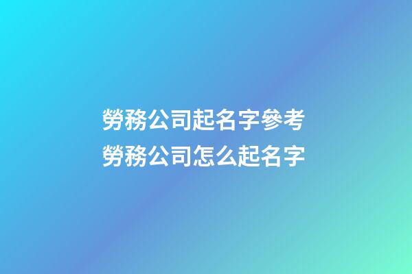 勞務公司起名字參考 勞務公司怎么起名字